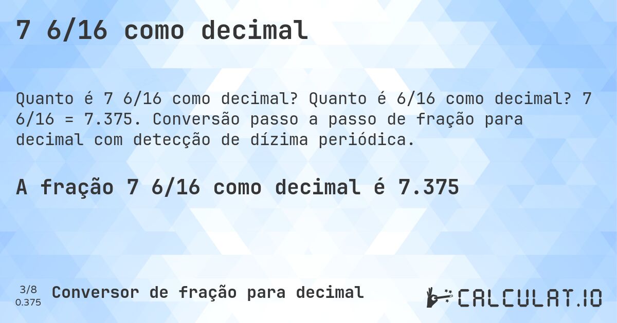 7 6/16 como decimal. Quanto é 6/16 como decimal? 7 6/16 = 7.375. Conversão passo a passo de fração para decimal com detecção de dízima periódica.