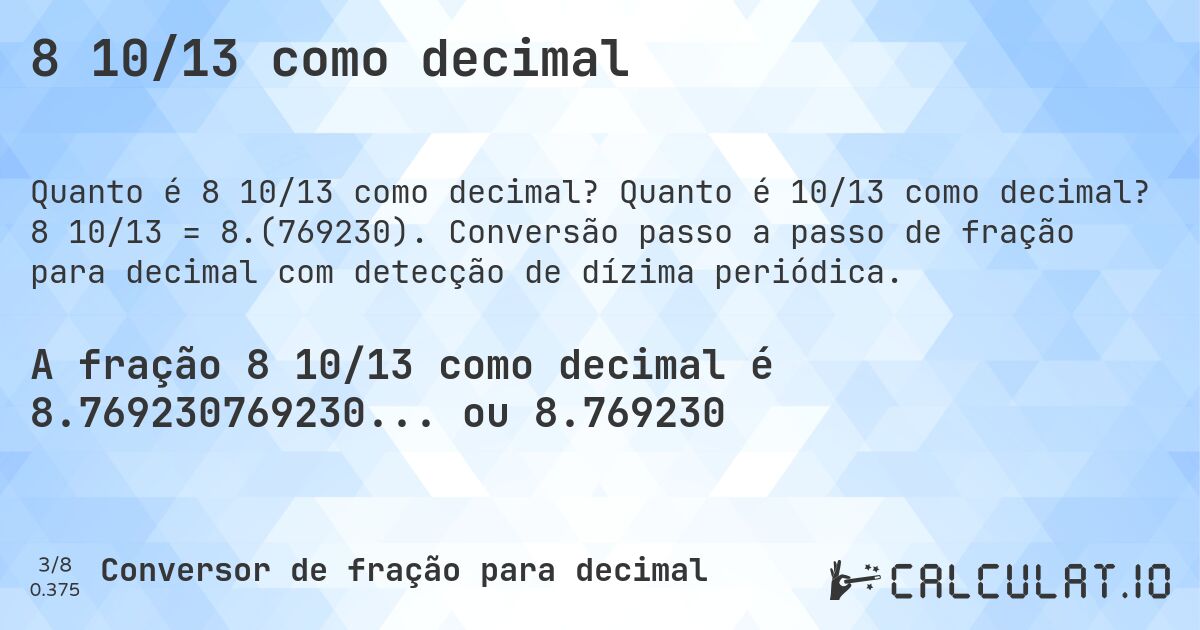 8 10/13 como decimal. Quanto é 10/13 como decimal? 8 10/13 = 8.(769230). Conversão passo a passo de fração para decimal com detecção de dízima periódica.