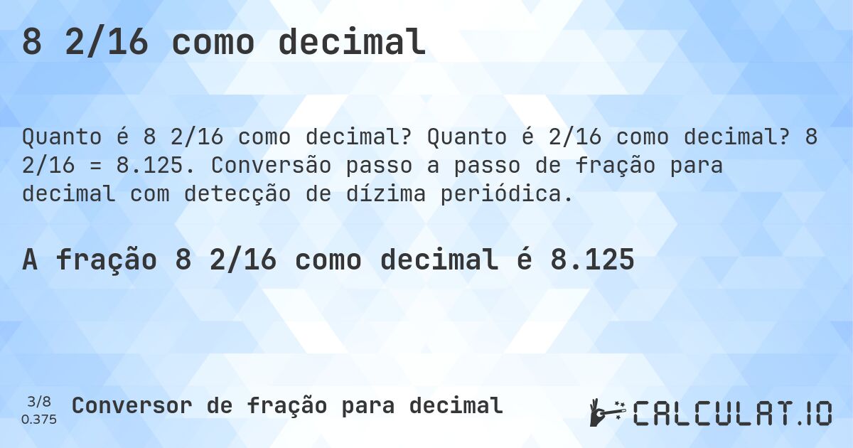 8 2/16 como decimal. Quanto é 2/16 como decimal? 8 2/16 = 8.125. Conversão passo a passo de fração para decimal com detecção de dízima periódica.