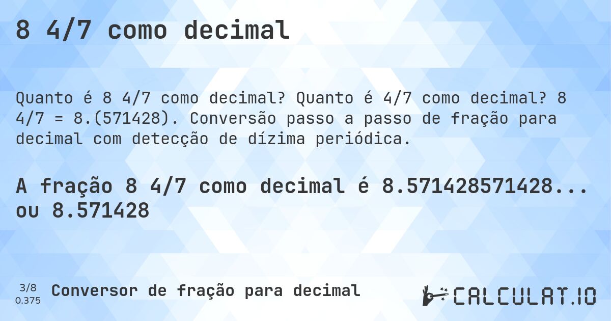 8 4/7 como decimal. Quanto é 4/7 como decimal? 8 4/7 = 8.(571428). Conversão passo a passo de fração para decimal com detecção de dízima periódica.