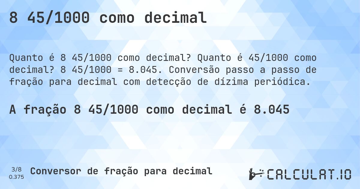 8 45/1000 como decimal. Quanto é 45/1000 como decimal? 8 45/1000 = 8.045. Conversão passo a passo de fração para decimal com detecção de dízima periódica.