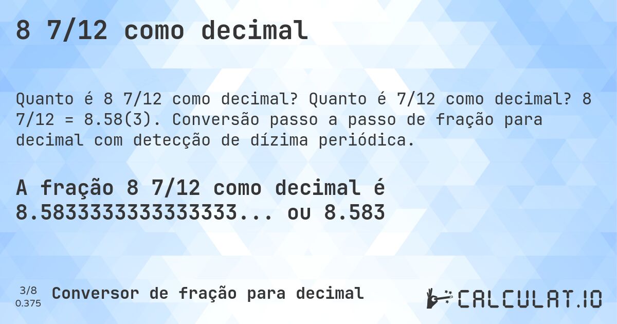 8 7/12 como decimal. Quanto é 7/12 como decimal? 8 7/12 = 8.58(3). Conversão passo a passo de fração para decimal com detecção de dízima periódica.