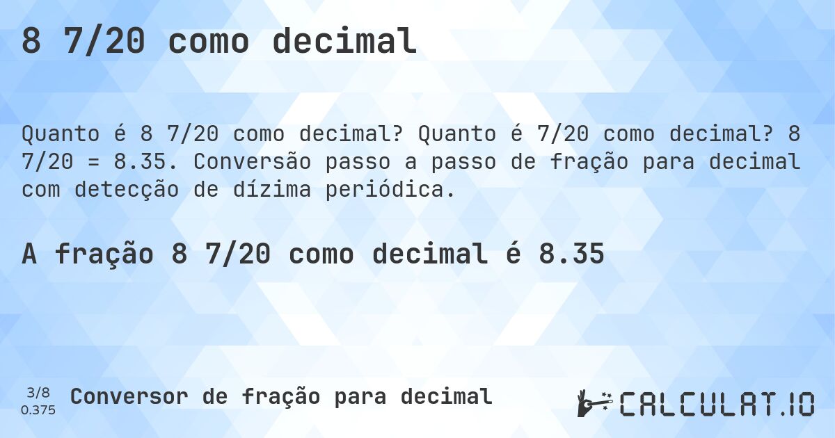 8 7/20 como decimal. Quanto é 7/20 como decimal? 8 7/20 = 8.35. Conversão passo a passo de fração para decimal com detecção de dízima periódica.