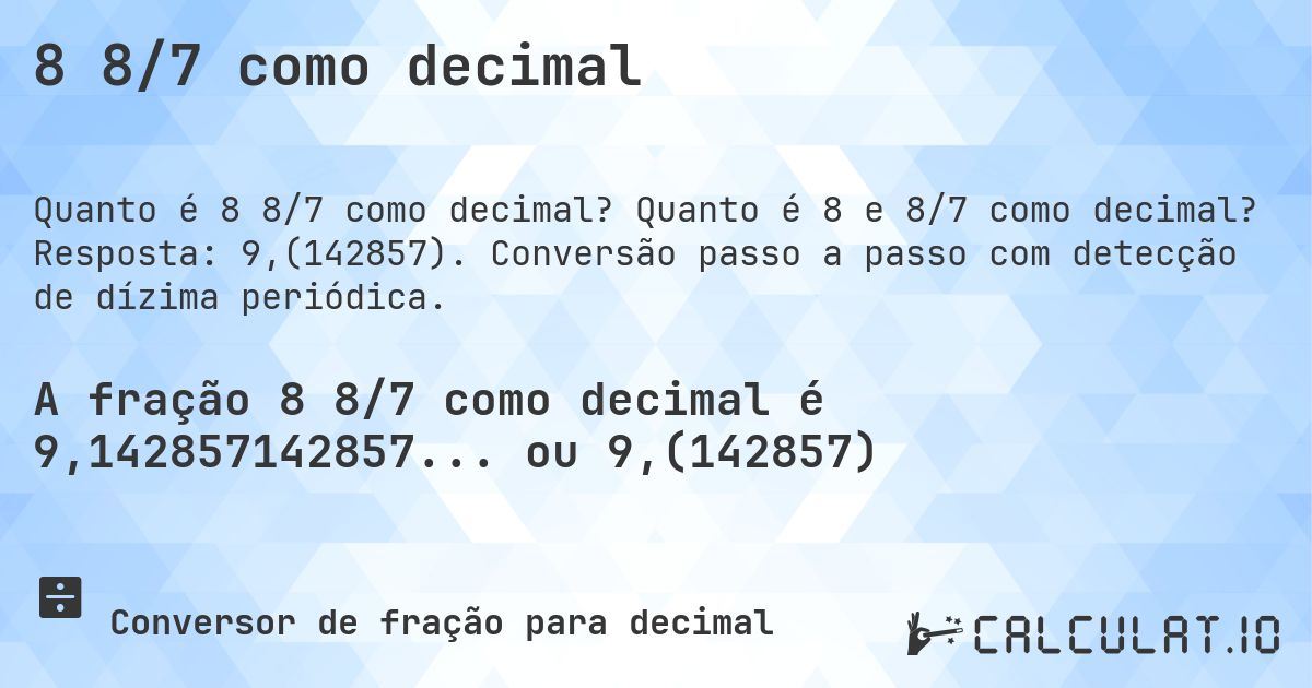 8 8/7 como decimal. Quanto é 8 e 8/7 como decimal? Resposta: 9,(142857). Conversão passo a passo com detecção de dízima periódica.