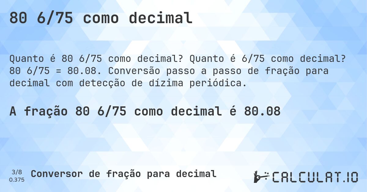 80 6/75 como decimal. Quanto é 6/75 como decimal? 80 6/75 = 80.08. Conversão passo a passo de fração para decimal com detecção de dízima periódica.