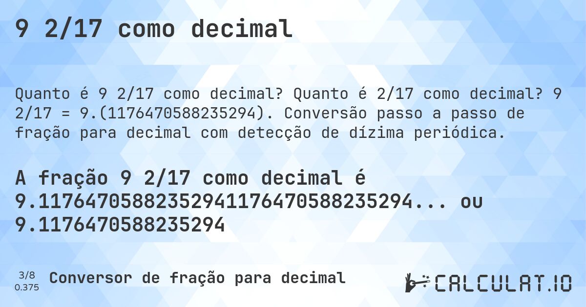 9 2/17 como decimal. Quanto é 2/17 como decimal? 9 2/17 = 9.(1176470588235294). Conversão passo a passo de fração para decimal com detecção de dízima periódica.