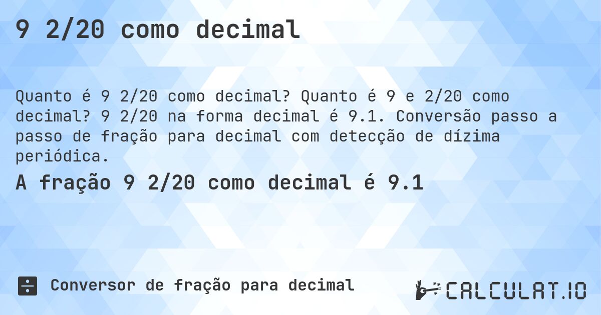 9 2/20 como decimal. Quanto é 9 e 2/20 como decimal? 9 2/20 na forma decimal é 9.1. Conversão passo a passo de fração para decimal com detecção de dízima periódica.