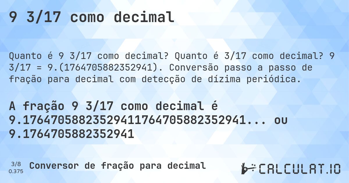 9 3/17 como decimal. Quanto é 3/17 como decimal? 9 3/17 = 9.(1764705882352941). Conversão passo a passo de fração para decimal com detecção de dízima periódica.