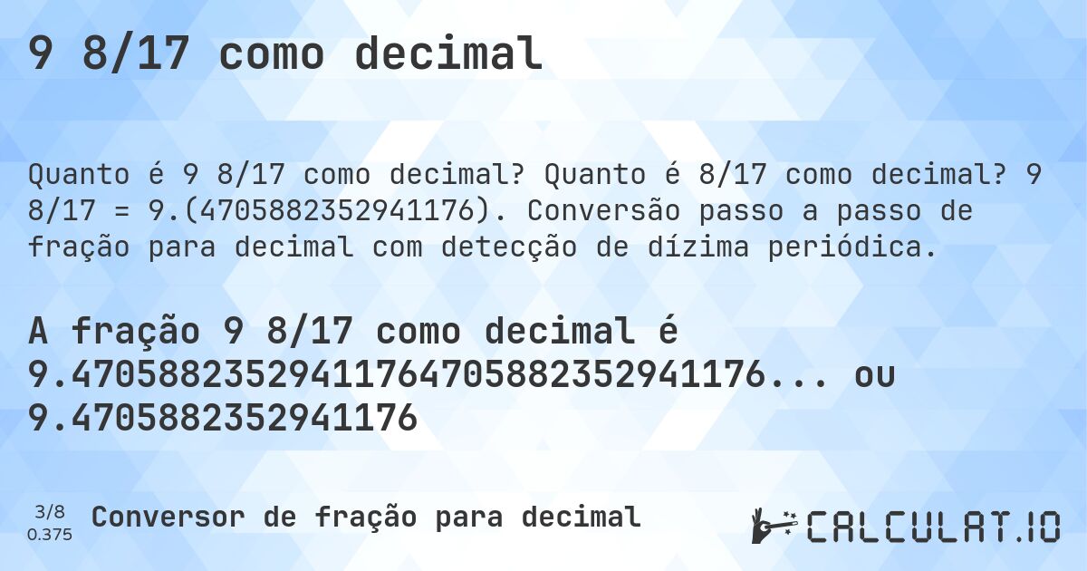 9 8/17 como decimal. Quanto é 8/17 como decimal? 9 8/17 = 9.(4705882352941176). Conversão passo a passo de fração para decimal com detecção de dízima periódica.