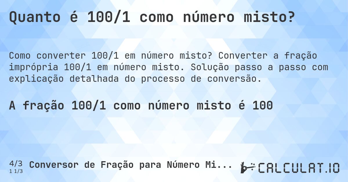 Quanto é 100/1 como número misto?. Converter a fração imprópria 100/1 em número misto. Solução passo a passo com explicação detalhada do processo de conversão.