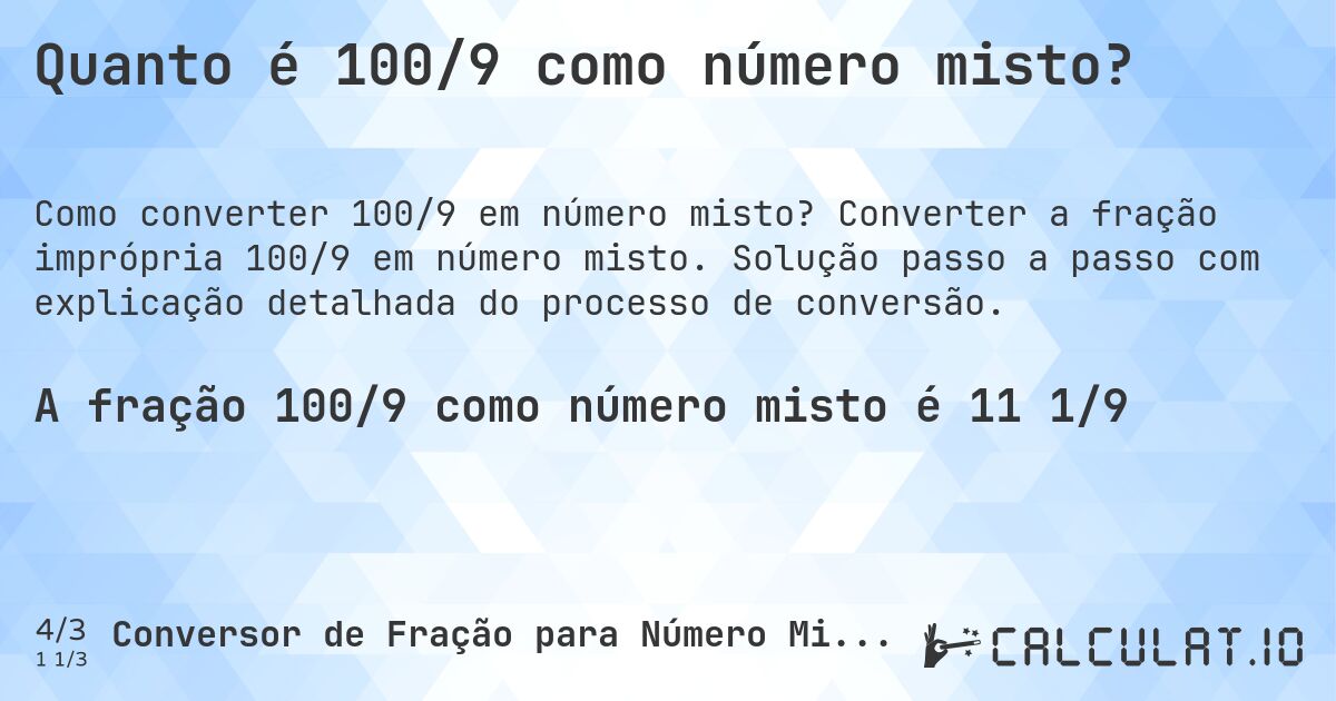 Quanto é 100/9 como número misto?. Converter a fração imprópria 100/9 em número misto. Solução passo a passo com explicação detalhada do processo de conversão.