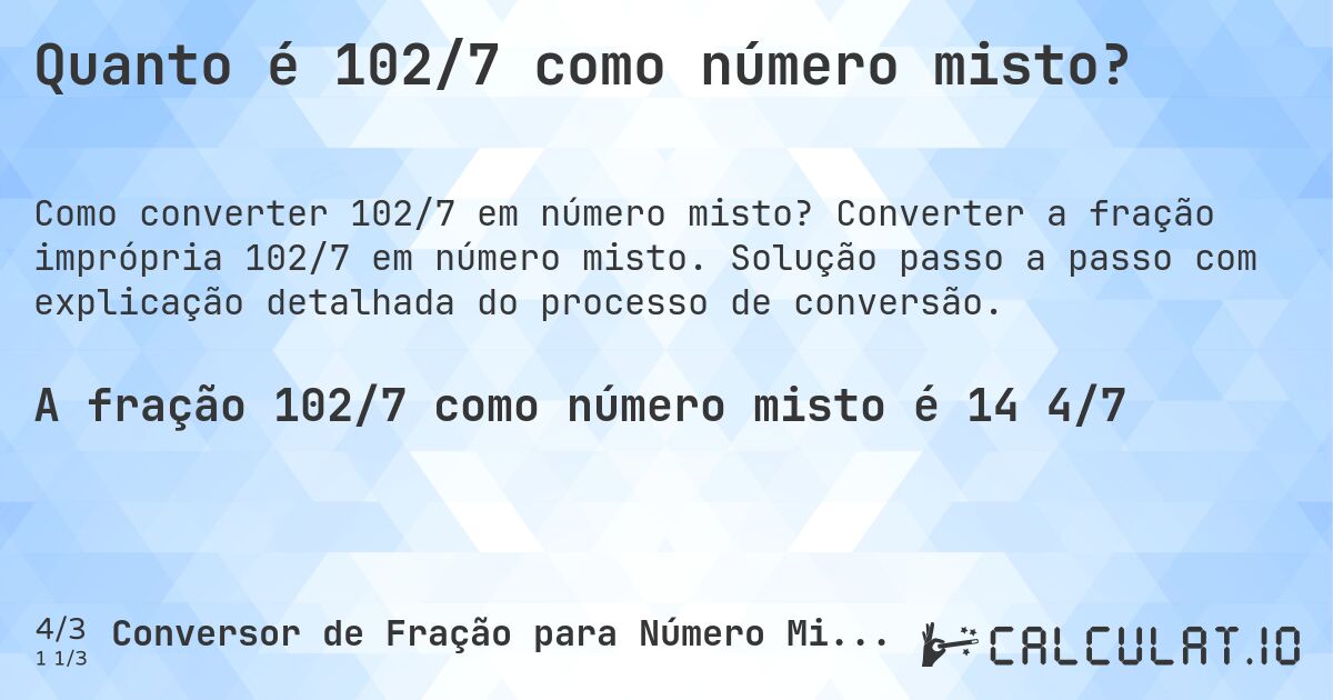 Quanto é 102/7 como número misto?. Converter a fração imprópria 102/7 em número misto. Solução passo a passo com explicação detalhada do processo de conversão.