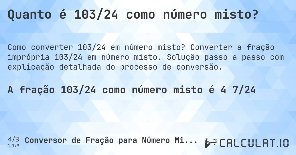 Quanto é 103/24 como número misto?. Converter a fração imprópria 103/24 em número misto. Solução passo a passo com explicação detalhada do processo de conversão.