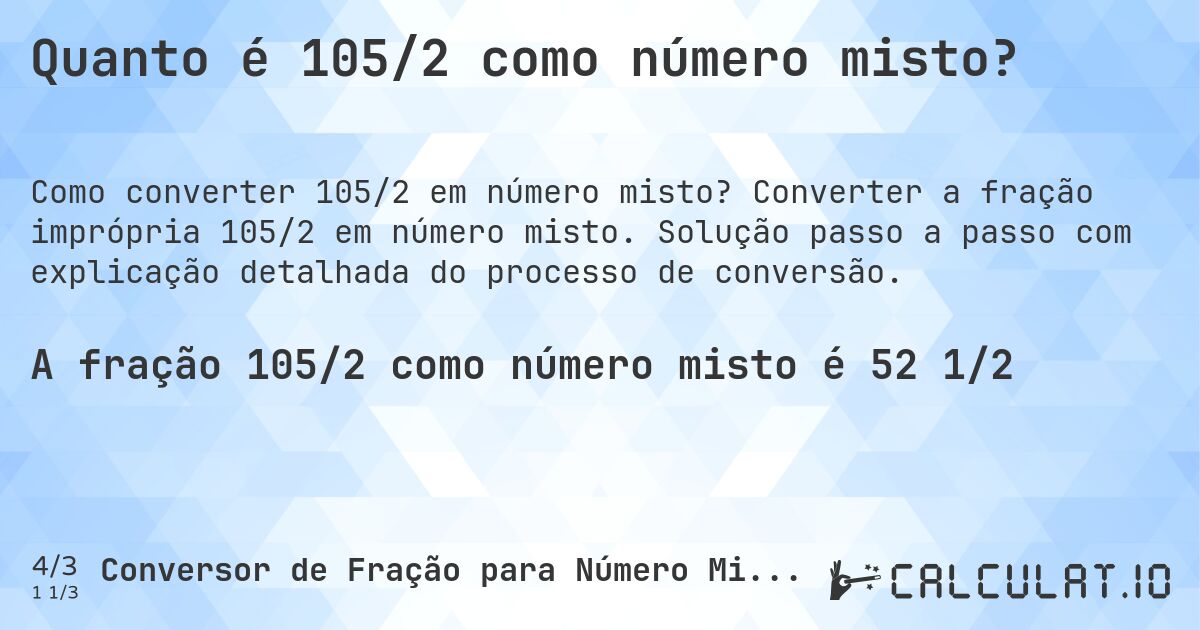 Quanto é 105/2 como número misto?. Converter a fração imprópria 105/2 em número misto. Solução passo a passo com explicação detalhada do processo de conversão.