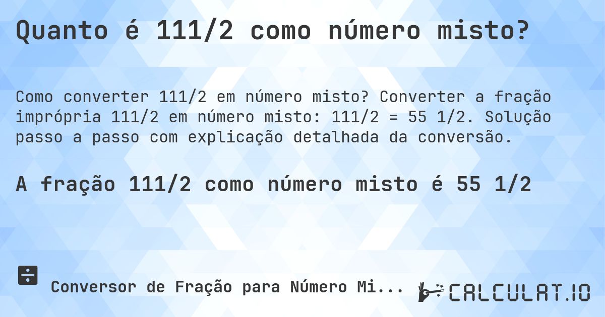 Quanto é 111/2 como número misto?. Converter a fração imprópria 111/2 em número misto: 111/2 = 55 1/2. Solução passo a passo com explicação detalhada da conversão.
