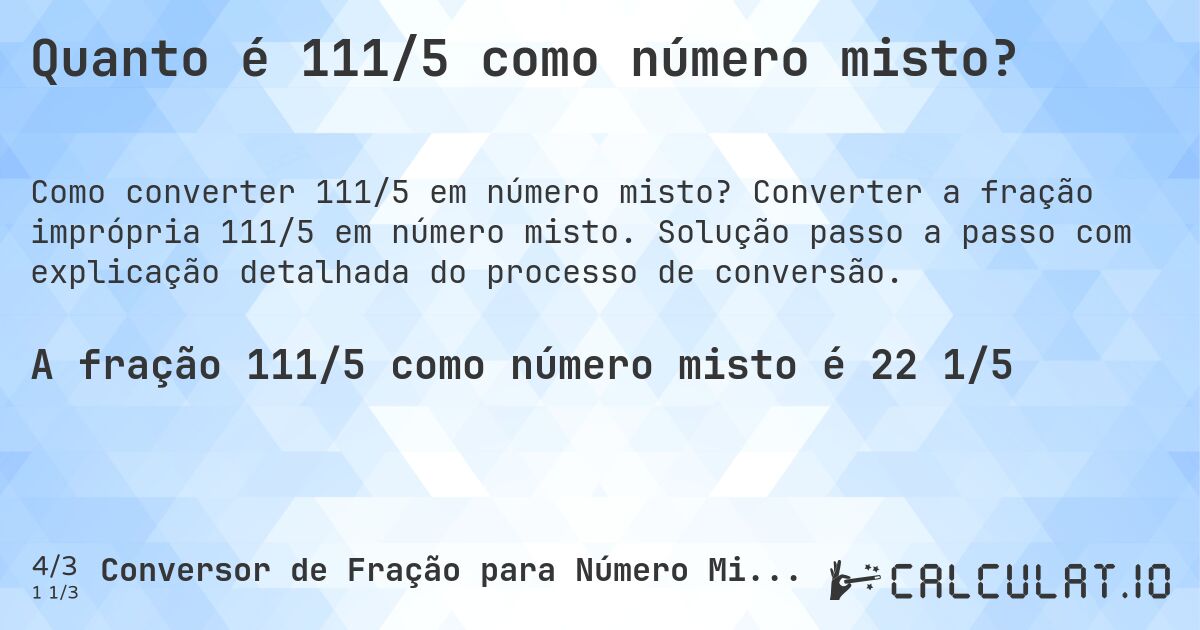 Quanto é 111/5 como número misto?. Converter a fração imprópria 111/5 em número misto. Solução passo a passo com explicação detalhada do processo de conversão.
