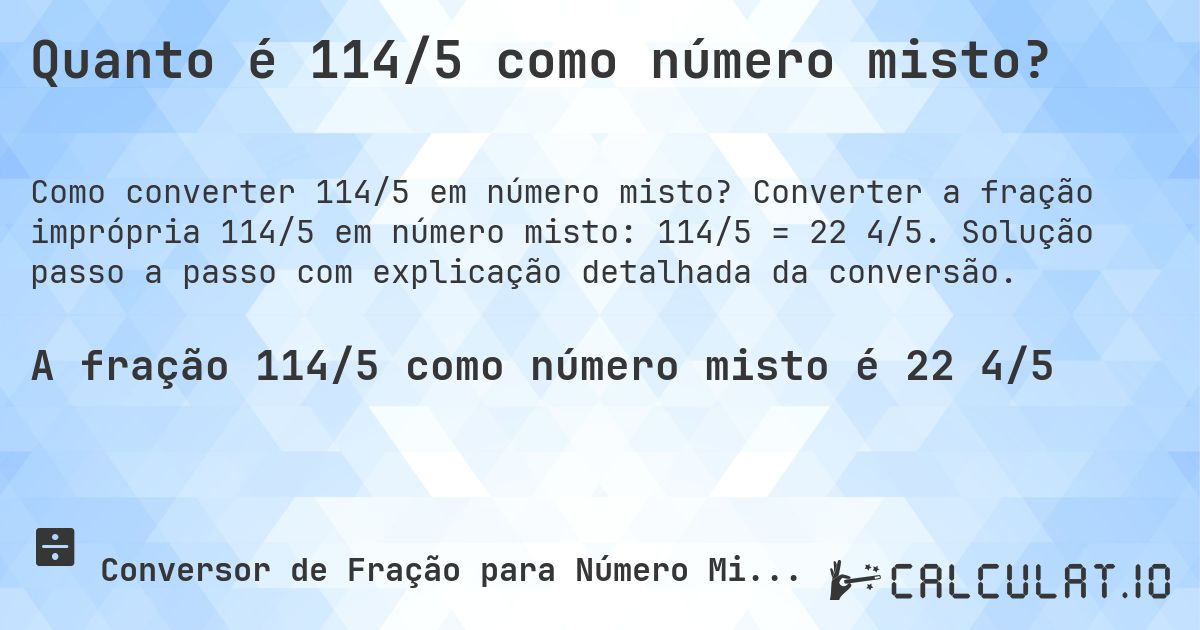Quanto é 114/5 como número misto?. Converter a fração imprópria 114/5 em número misto: 114/5 = 22 4/5. Solução passo a passo com explicação detalhada da conversão.