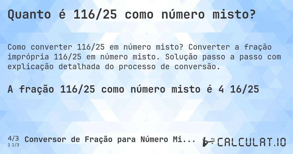 Quanto é 116/25 como número misto?. Converter a fração imprópria 116/25 em número misto. Solução passo a passo com explicação detalhada do processo de conversão.