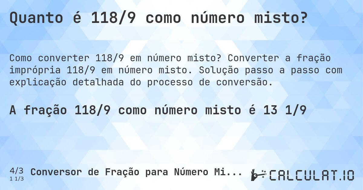 Quanto é 118/9 como número misto?. Converter a fração imprópria 118/9 em número misto. Solução passo a passo com explicação detalhada do processo de conversão.