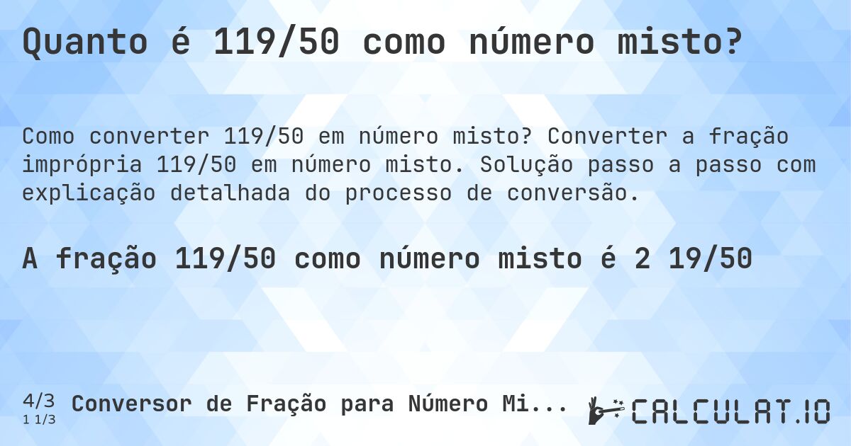 Quanto é 119/50 como número misto?. Converter a fração imprópria 119/50 em número misto. Solução passo a passo com explicação detalhada do processo de conversão.