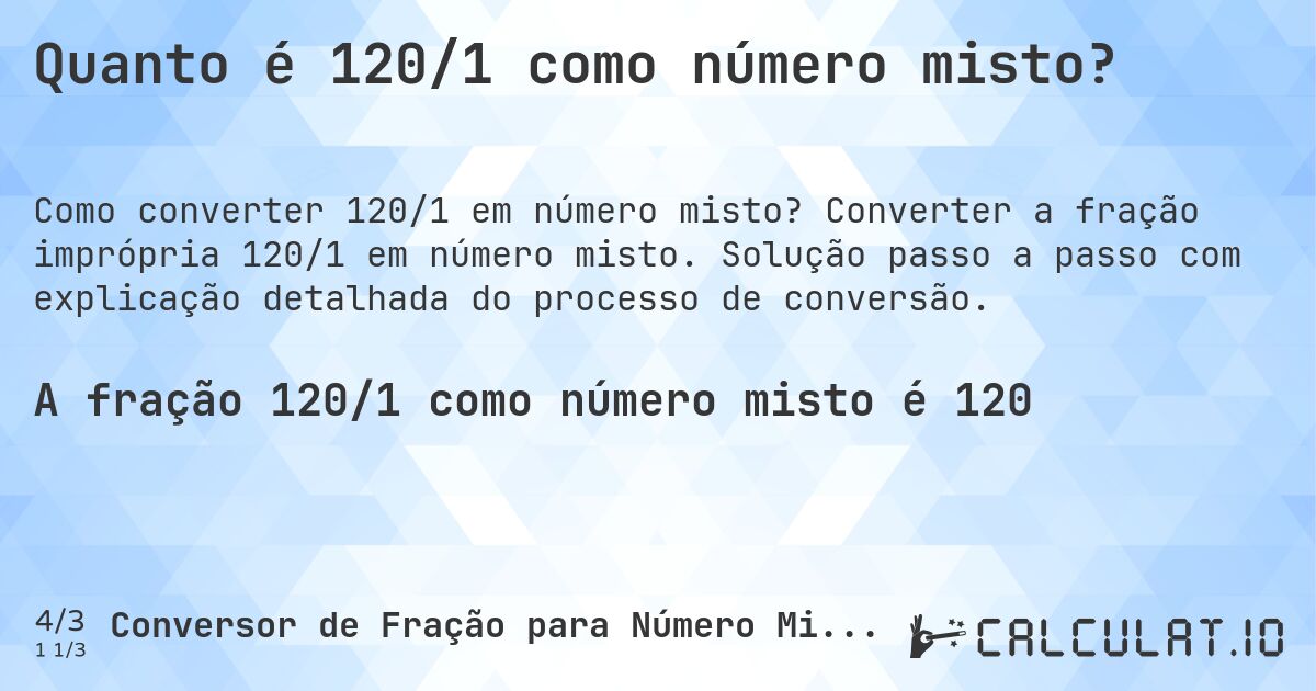 Quanto é 120/1 como número misto?. Converter a fração imprópria 120/1 em número misto. Solução passo a passo com explicação detalhada do processo de conversão.