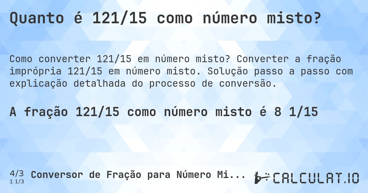 Quanto é 121/15 como número misto?. Converter a fração imprópria 121/15 em número misto. Solução passo a passo com explicação detalhada do processo de conversão.