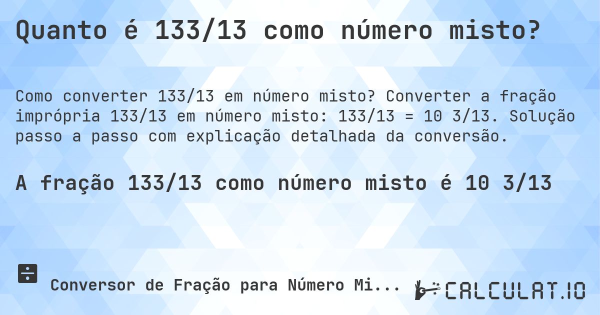Quanto é 133/13 como número misto?. Converter a fração imprópria 133/13 em número misto: 133/13 = 10 3/13. Solução passo a passo com explicação detalhada da conversão.