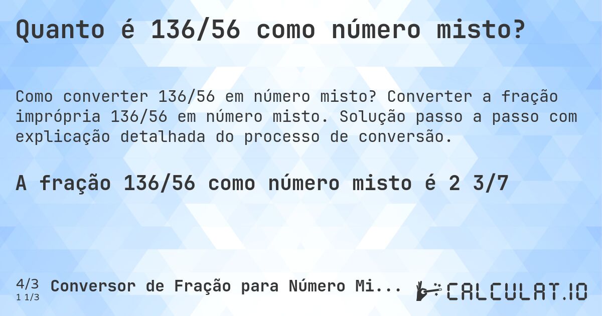 Quanto é 136/56 como número misto?. Converter a fração imprópria 136/56 em número misto. Solução passo a passo com explicação detalhada do processo de conversão.