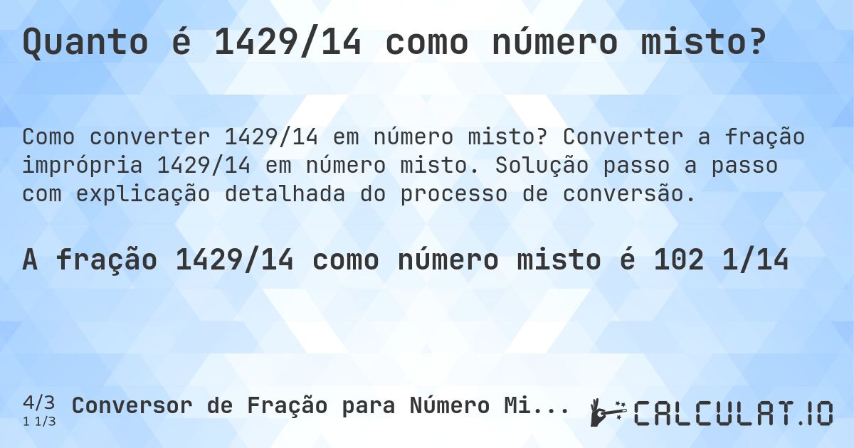 Quanto é 1429/14 como número misto?. Converter a fração imprópria 1429/14 em número misto. Solução passo a passo com explicação detalhada do processo de conversão.