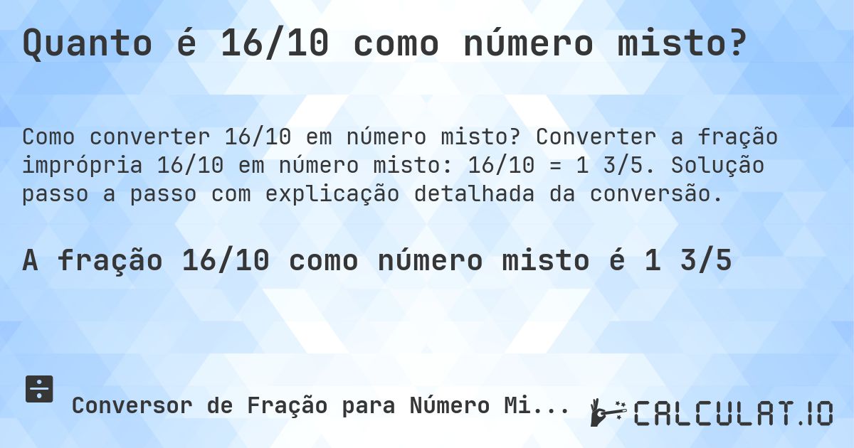Quanto é 16/10 como número misto?. Converter a fração imprópria 16/10 em número misto: 16/10 = 1 3/5. Solução passo a passo com explicação detalhada da conversão.