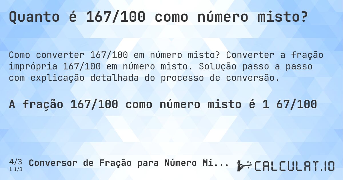 Quanto é 167/100 como número misto?. Converter a fração imprópria 167/100 em número misto. Solução passo a passo com explicação detalhada do processo de conversão.