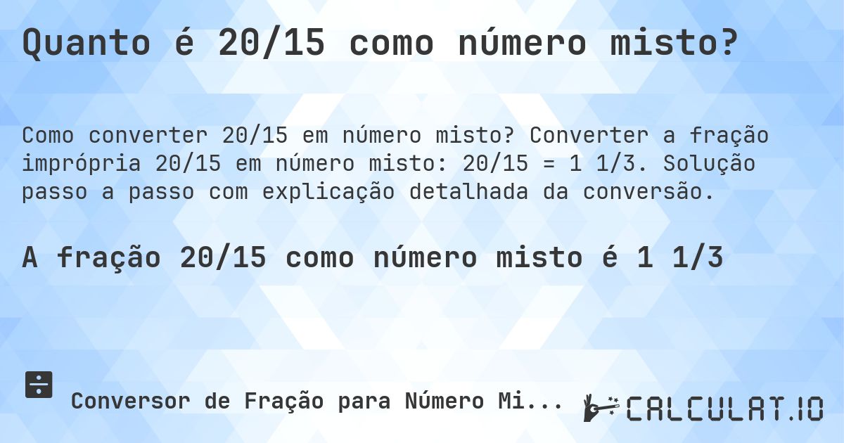 Quanto é 20/15 como número misto?. Converter a fração imprópria 20/15 em número misto: 20/15 = 1 1/3. Solução passo a passo com explicação detalhada da conversão.