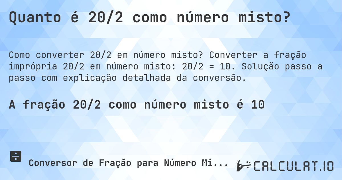Quanto é 20/2 como número misto?. Converter a fração imprópria 20/2 em número misto: 20/2 = 10. Solução passo a passo com explicação detalhada da conversão.
