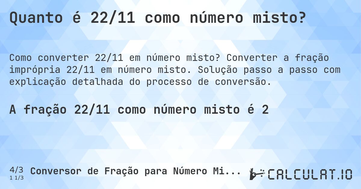 Quanto é 22/11 como número misto?. Converter a fração imprópria 22/11 em número misto. Solução passo a passo com explicação detalhada do processo de conversão.