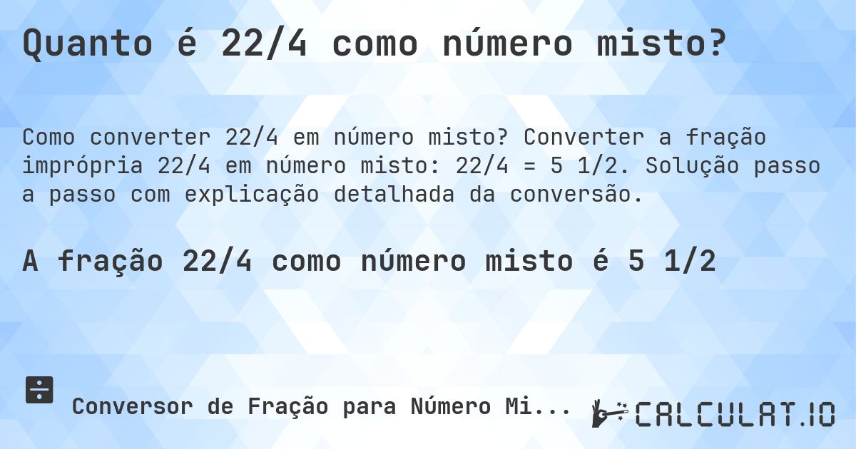 Quanto é 22/4 como número misto?. Converter a fração imprópria 22/4 em número misto: 22/4 = 5 1/2. Solução passo a passo com explicação detalhada da conversão.