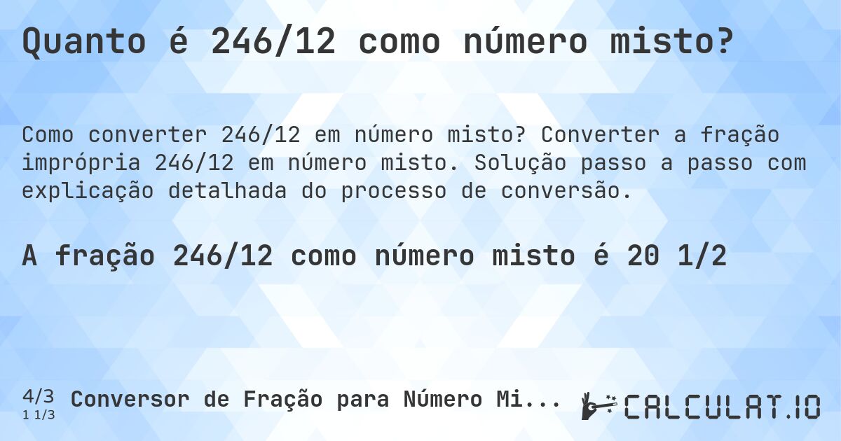 Quanto é 246/12 como número misto?. Converter a fração imprópria 246/12 em número misto. Solução passo a passo com explicação detalhada do processo de conversão.