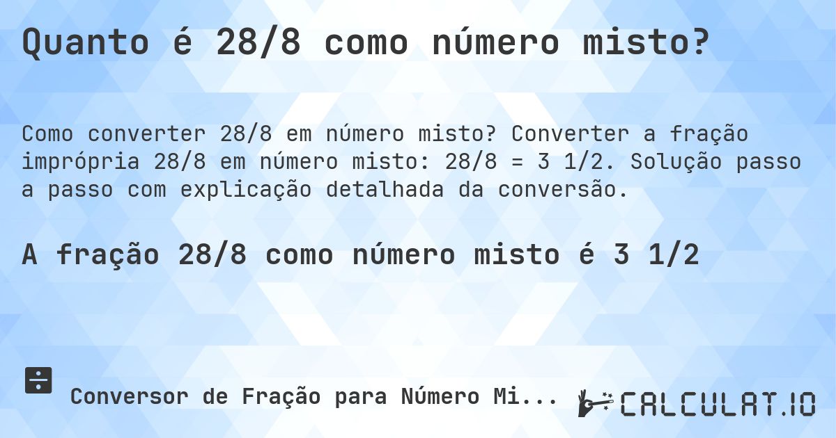 Quanto é 28/8 como número misto?. Converter a fração imprópria 28/8 em número misto: 28/8 = 3 1/2. Solução passo a passo com explicação detalhada da conversão.