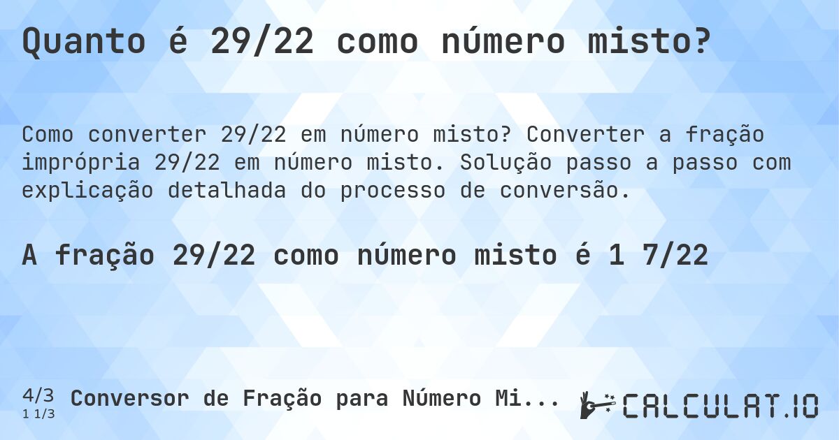 Quanto é 29/22 como número misto?. Converter a fração imprópria 29/22 em número misto. Solução passo a passo com explicação detalhada do processo de conversão.