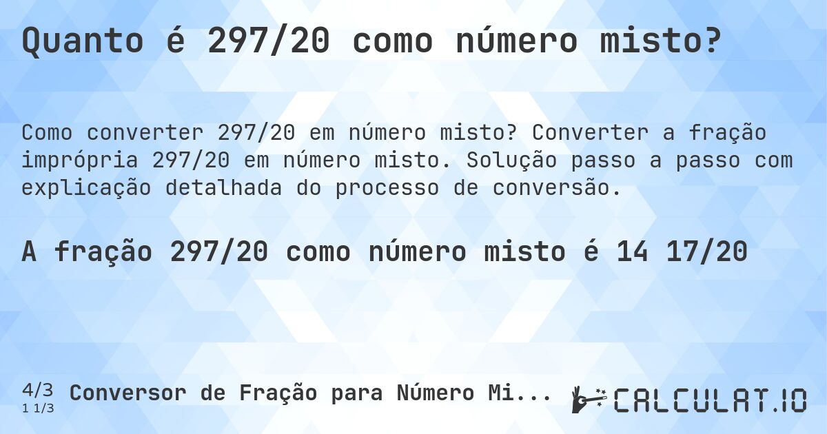 Quanto é 297/20 como número misto?. Converter a fração imprópria 297/20 em número misto. Solução passo a passo com explicação detalhada do processo de conversão.