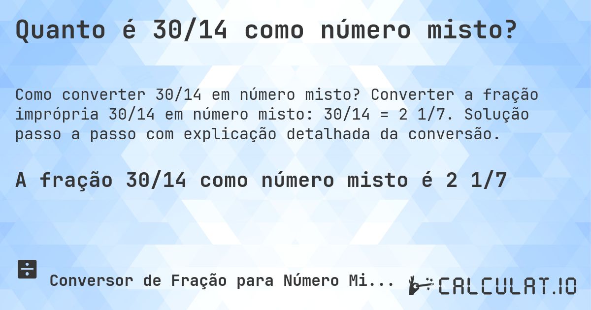 Quanto é 30/14 como número misto?. Converter a fração imprópria 30/14 em número misto: 30/14 = 2 1/7. Solução passo a passo com explicação detalhada da conversão.