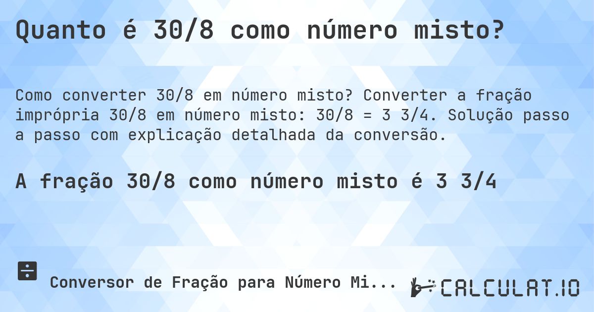 Quanto é 30/8 como número misto?. Converter a fração imprópria 30/8 em número misto: 30/8 = 3 3/4. Solução passo a passo com explicação detalhada da conversão.