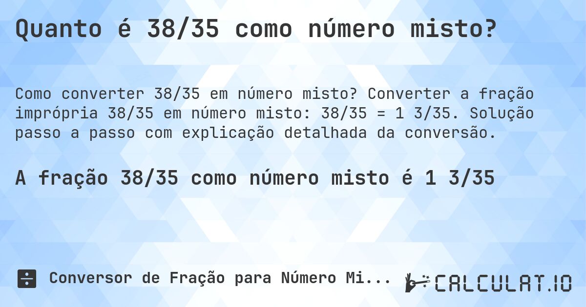Quanto é 38/35 como número misto?. Converter a fração imprópria 38/35 em número misto: 38/35 = 1 3/35. Solução passo a passo com explicação detalhada da conversão.
