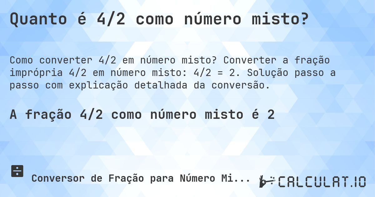 Quanto é 4/2 como número misto?. Converter a fração imprópria 4/2 em número misto: 4/2 = 2. Solução passo a passo com explicação detalhada da conversão.