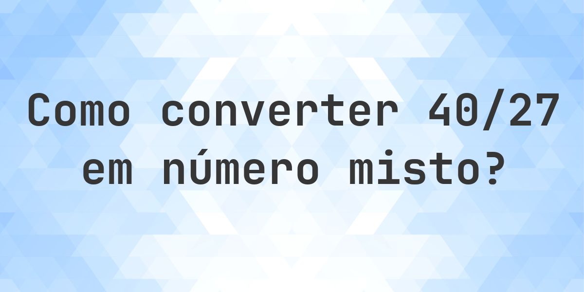 Quanto é 40/27 como número misto? - Calculatio