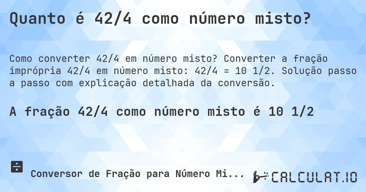 Quanto é 42/4 como número misto?. Converter a fração imprópria 42/4 em número misto: 42/4 = 10 1/2. Solução passo a passo com explicação detalhada da conversão.