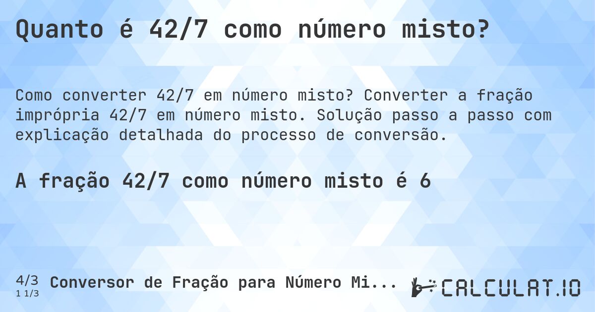 Quanto é 42/7 como número misto?. Converter a fração imprópria 42/7 em número misto. Solução passo a passo com explicação detalhada do processo de conversão.