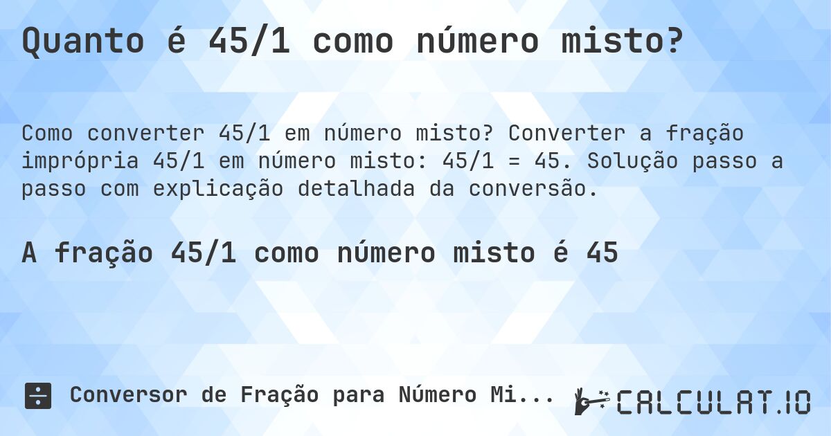 Quanto é 45/1 como número misto?. Converter a fração imprópria 45/1 em número misto: 45/1 = 45. Solução passo a passo com explicação detalhada da conversão.