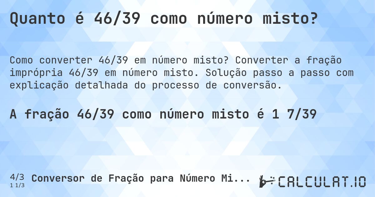 Quanto é 46/39 como número misto?. Converter a fração imprópria 46/39 em número misto. Solução passo a passo com explicação detalhada do processo de conversão.