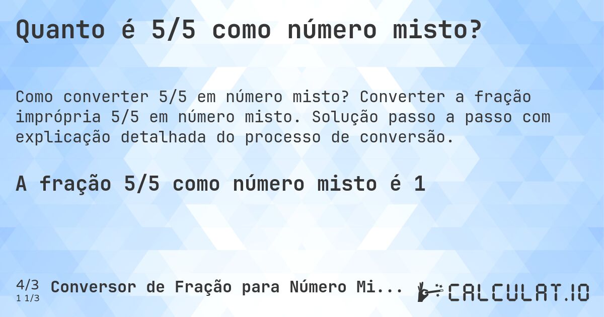 Quanto é 5/5 como número misto?. Converter a fração imprópria 5/5 em número misto. Solução passo a passo com explicação detalhada do processo de conversão.