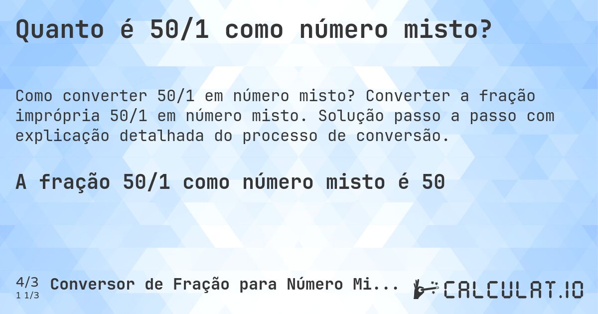 Quanto é 50/1 como número misto?. Converter a fração imprópria 50/1 em número misto. Solução passo a passo com explicação detalhada do processo de conversão.